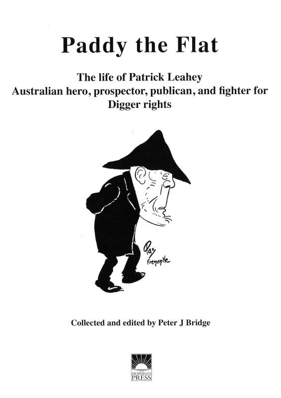 Paddy the Flat: The life of Patrick Leahey Australian hero, prospector, publican, and fighter for Digger rights by Collected and edited by Peter J Bridge